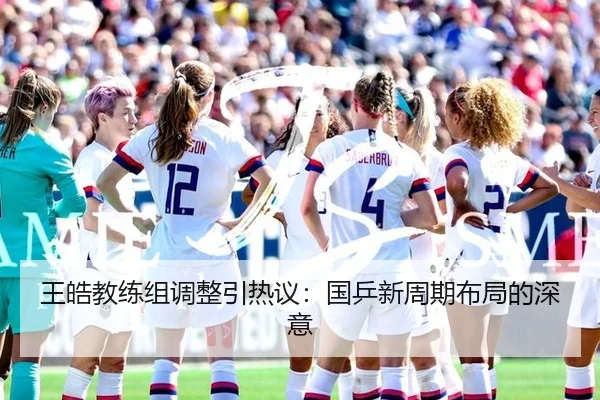 王皓教练组调整引热议：国乒新周期布局的深意